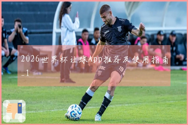 2026世界杯让球App推荐及使用指南_1