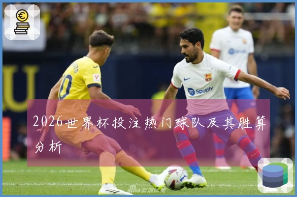 2026世界杯投注热门球队及其胜算分析