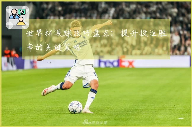 世界杯滚球技巧盘点：提升投注胜率的关键策略
