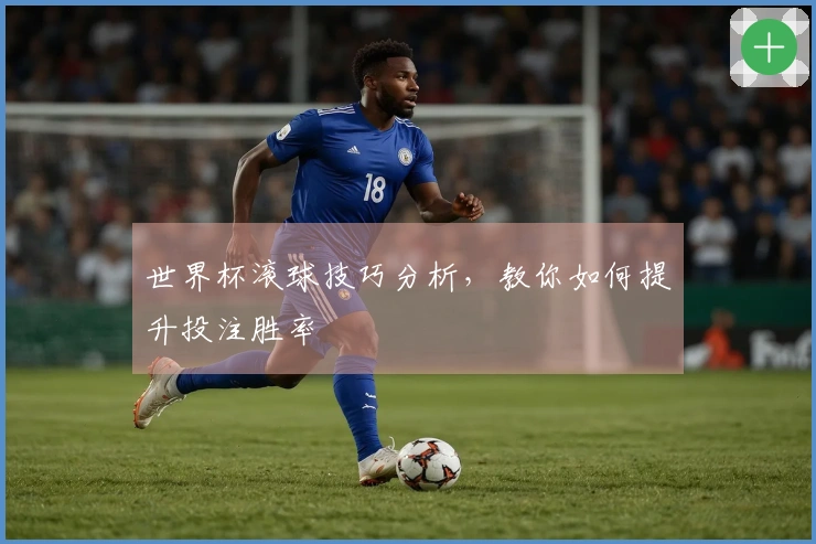 世界杯滚球技巧分析，教你如何提升投注胜率