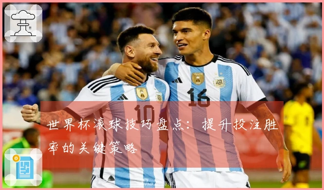 世界杯滚球技巧盘点：提升投注胜率的关键策略
