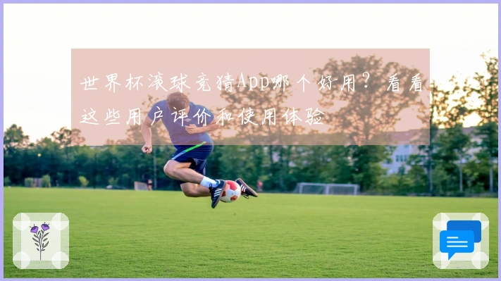 世界杯滚球竞猜App哪个好用？看看这些用户评价和使用体验