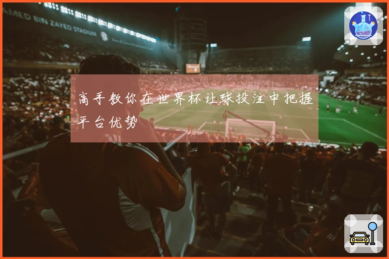 高手教你在世界杯让球投注中把握平台优势