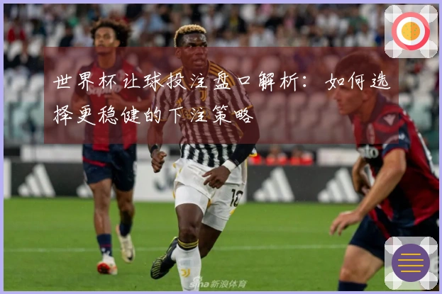 世界杯让球投注盘口解析：如何选择更稳健的下注策略