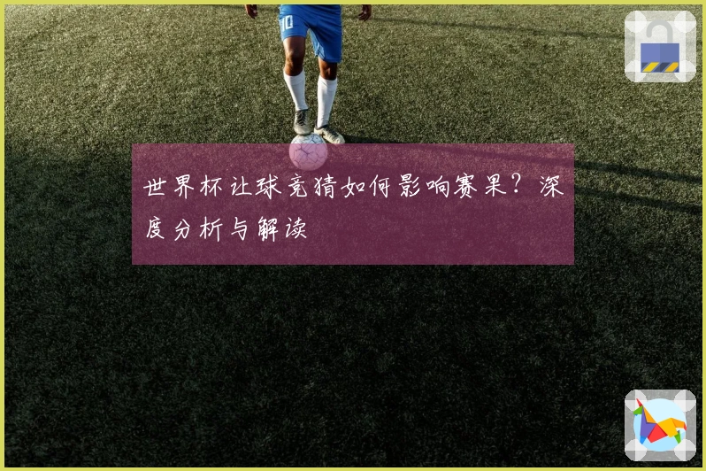 世界杯让球竞猜如何影响赛果？深度分析与解读