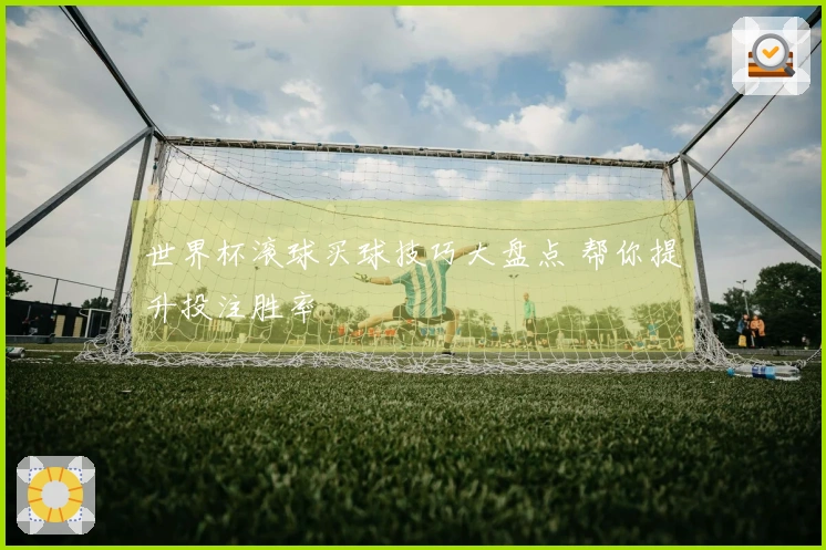 世界杯滚球买球技巧大盘点 帮你提升投注胜率