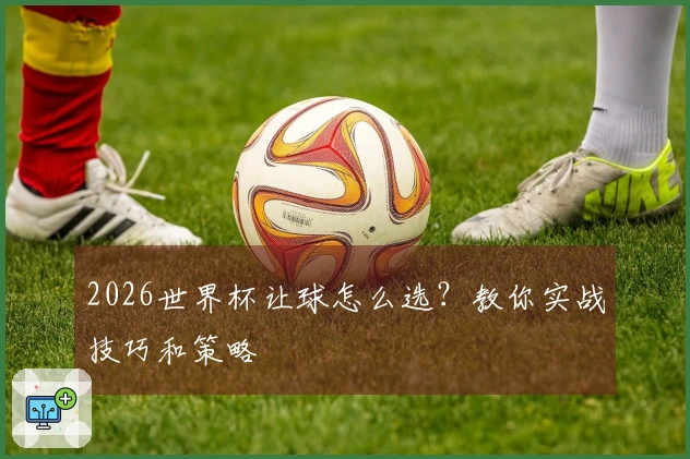 2026世界杯让球怎么选？教你实战技巧和策略