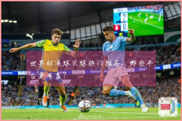 世界杯滚球买球热门推荐，哪些平台更可靠？