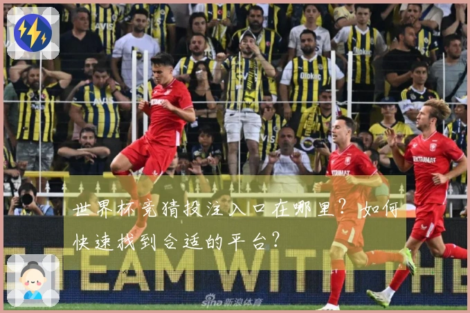 世界杯竞猜投注入口在哪里？如何快速找到合适的平台？