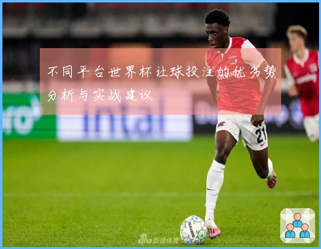不同平台世界杯让球投注的优劣势分析与实战建议
