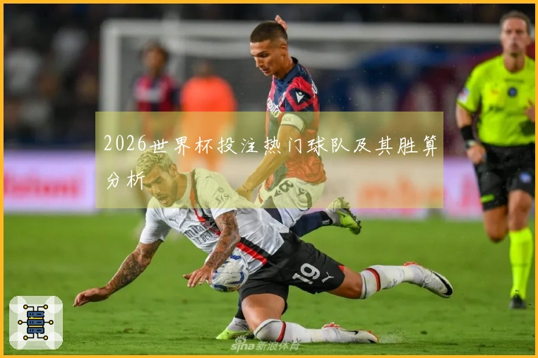 2026世界杯投注热门球队及其胜算分析