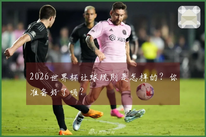 2026世界杯让球规则是怎样的？你准备好了吗？