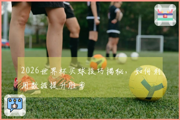 2026世界杯买球技巧揭秘，如何利用数据提升胜率