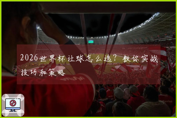 2026世界杯让球怎么选？教你实战技巧和策略