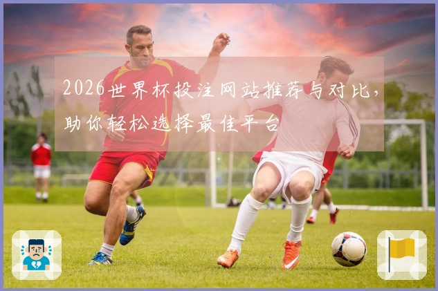 2026世界杯投注网站推荐与对比，助你轻松选择最佳平台