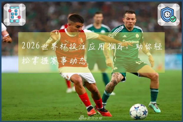 2026世界杯投注应用推荐，助你轻松掌握赛事动态